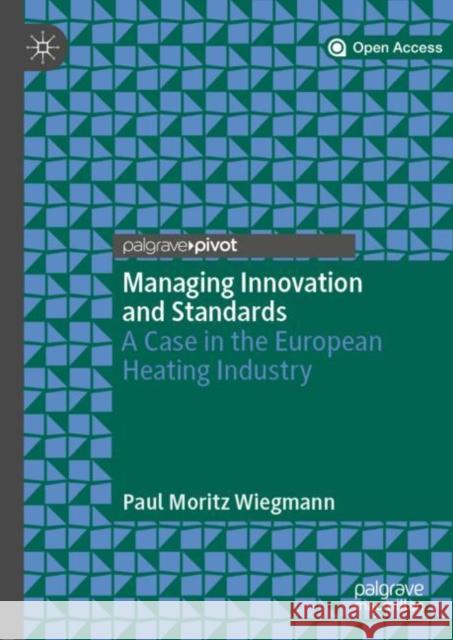 Managing Innovation and Standards: A Case in the European Heating Industry Wiegmann, Paul Moritz 9783030015312