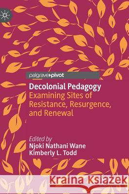 Decolonial Pedagogy: Examining Sites of Resistance, Resurgence, and Renewal Wane, Njoki Nathani 9783030015381 Palgrave Pivot