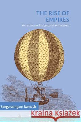 The Rise of Empires: The Political Economy of Innovation Ramesh, Sangaralingam 9783030016074 Palgrave MacMillan