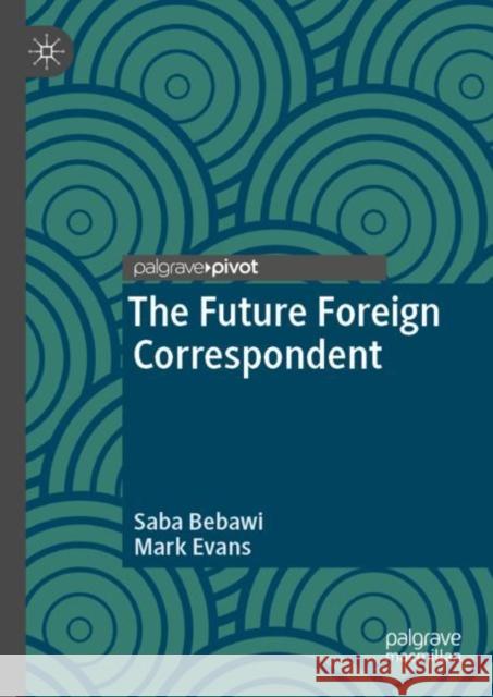 The Future Foreign Correspondent Saba Bebawi Mark Evans 9783030016678 Palgrave MacMillan