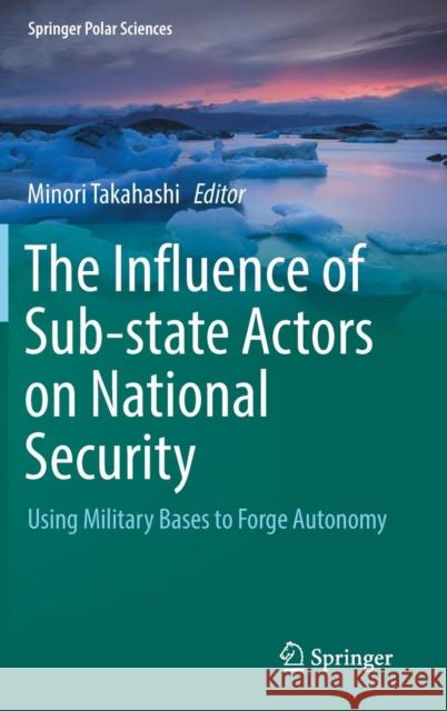 The Influence of Sub-State Actors on National Security: Using Military Bases to Forge Autonomy Takahashi, Minori 9783030016760 Springer Nature Switzerland AG