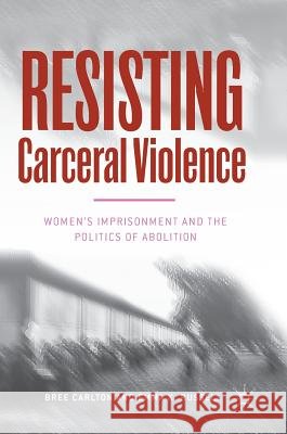 Resisting Carceral Violence: Women's Imprisonment and the Politics of Abolition Carlton, Bree 9783030016944 Palgrave MacMillan