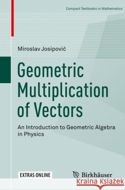 Geometric Multiplication of Vectors: An Introduction to Geometric Algebra in Physics Josipovic, Miroslav 9783030017552 Birkhauser