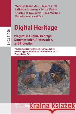 Digital Heritage. Progress in Cultural Heritage: Documentation, Preservation, and Protection: 7th International Conference, Euromed 2018, Nicosia, Cyp Ioannides, Marinos 9783030017613