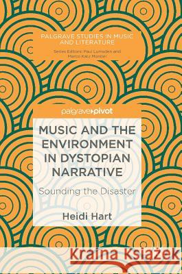 Music and the Environment in Dystopian Narrative: Sounding the Disaster Hart, Heidi 9783030018146 Palgrave Pivot
