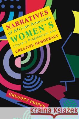 Narratives of African American Women's Literary Pragmatism and Creative Democracy Phipps, Gregory 9783030018535 Palgrave Macmillan