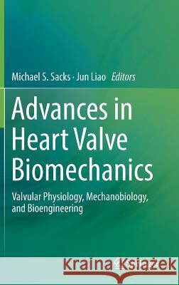 Advances in Heart Valve Biomechanics: Valvular Physiology, Mechanobiology, and Bioengineering Sacks, Michael S. 9783030019914 Springer