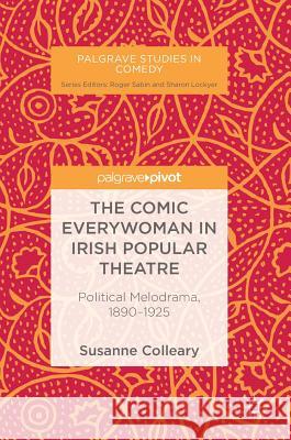 The Comic Everywoman in Irish Popular Theatre: Political Melodrama, 1890-1925 Colleary, Susanne 9783030020071 Palgrave Macmillan