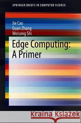 Edge Computing: A Primer Cao, Jie; Zhang, Quan; Shi, Weisong 9783030020828 Springer