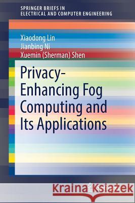 Privacy-Enhancing Fog Computing and Its Applications Lin, Xiaodong; Ni, Jianbing; Shen, Xuemin 9783030021122 Springer