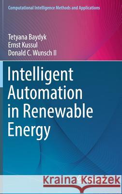 Intelligent Automation in Renewable Energy Baydyk, Tetyana; Kussul, Ernst; Wunsch II, Donald C. 9783030022358 Springer