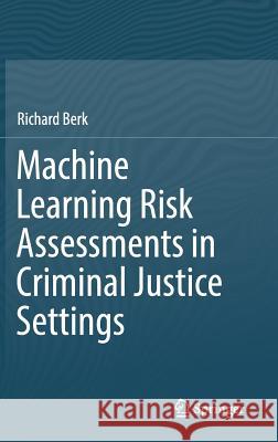 Machine Learning Risk Assessments in Criminal Justice Settings Berk, Richard 9783030022716 Springer