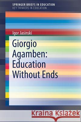 Giorgio Agamben: Education Without Ends Jasinski, Igor 9783030023324
