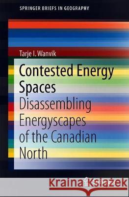 Contested Energy Spaces: Disassembling Energyscapes of the Canadian North Wanvik, Tarje I. 9783030023959 Springer