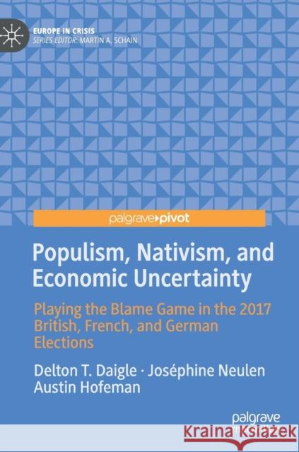 Populism, Nativism, and Economic Uncertainty: Playing the Blame Game in the 2017 British, French, and German Elections Daigle, Delton T. 9783030024345 Palgrave Pivot