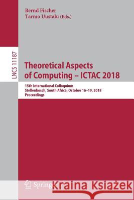 Theoretical Aspects of Computing - Ictac 2018: 15th International Colloquium, Stellenbosch, South Africa, October 16-19, 2018, Proceedings Fischer, Bernd 9783030025076