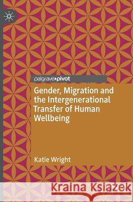Gender, Migration and the Intergenerational Transfer of Human Wellbeing Wright, Katie 9783030025250 Palgrave Pivot
