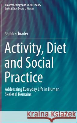 Activity, Diet and Social Practice: Addressing Everyday Life in Human Skeletal Remains Schrader, Sarah 9783030025434 Springer