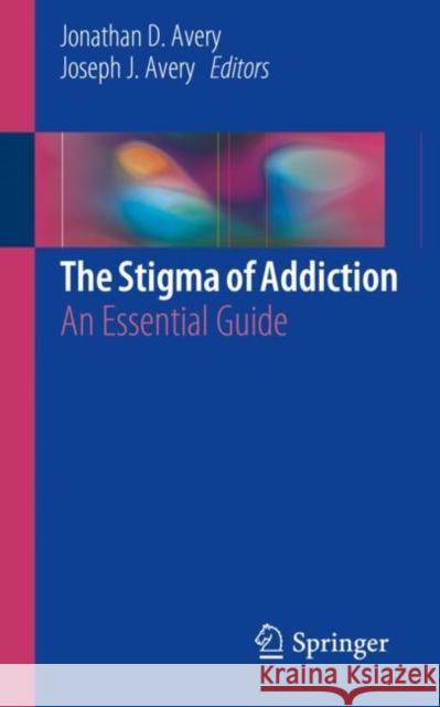 The Stigma of Addiction: An Essential Guide Avery, Jonathan D. 9783030025793