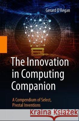 The Innovation in Computing Companion: A Compendium of Select, Pivotal Inventions O'Regan, Gerard 9783030026189