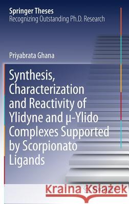 Synthesis, Characterization and Reactivity of Ylidyne and μ-Ylido Complexes Supported by Scorpionato Ligands Ghana, Priyabrata 9783030026240 Springer