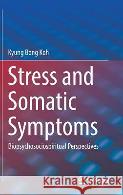 Stress and Somatic Symptoms: Biopsychosociospiritual Perspectives Koh, Kyung Bong 9783030027827 Springer