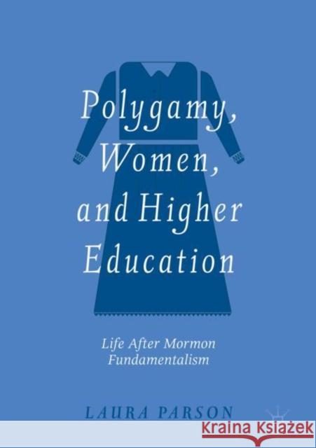 Polygamy, Women, and Higher Education: Life After Mormon Fundamentalism Parson, Laura 9783030027971
