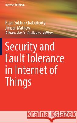 Security and Fault Tolerance in Internet of Things Rajat Subhra Chakraborty Jimson Mathew Athanasios V. Vasilakos 9783030028060 Springer