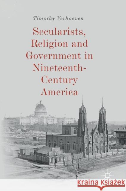 Secularists, Religion and Government in Nineteenth-Century America Timothy Verhoeven 9783030028763 Palgrave MacMillan