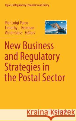 New Business and Regulatory Strategies in the Postal Sector Pier Luigi Parcu Timothy Brennan Victor Glass 9783030029364 Springer