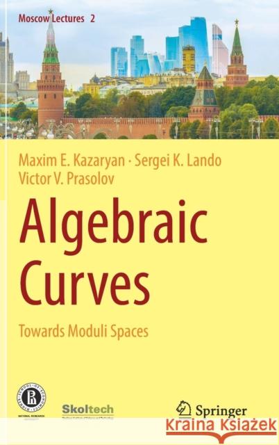 Algebraic Curves: Towards Moduli Spaces Kazaryan, Maxim E. 9783030029425 Springer