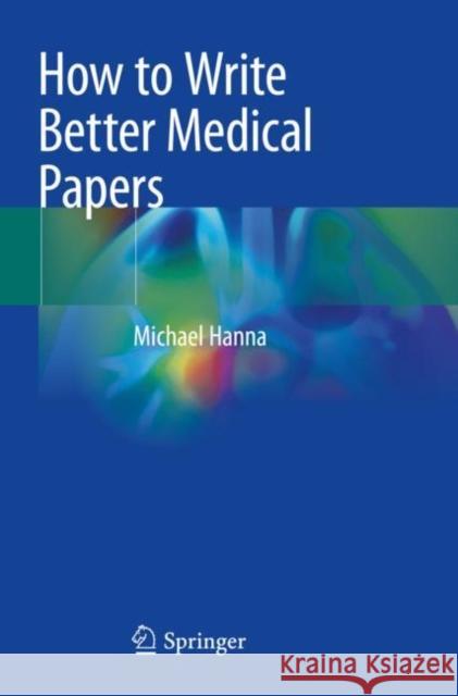 How to Write Better Medical Papers Michael Hanna 9783030029548