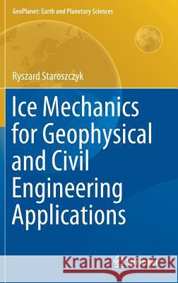 Ice Mechanics for Geophysical and Civil Engineering Applications Ryszard Staroszczyk 9783030030377 Springer