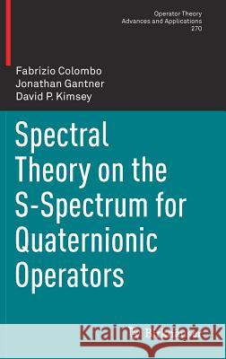 Spectral Theory on the S-Spectrum for Quaternionic Operators Fabrizio Colombo Jonathan Gantner David P. Kimsey 9783030030735