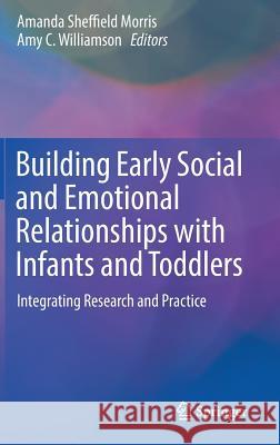 Building Early Social and Emotional Relationships with Infants and Toddlers: Integrating Research and Practice Morris, Amanda Sheffield 9783030031091