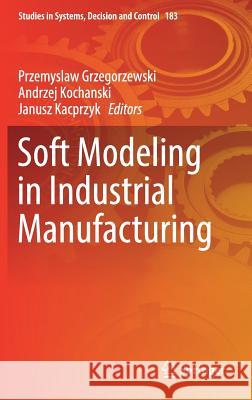 Soft Modeling in Industrial Manufacturing Przemyslaw Grzegorzewski Andrzej Kochański Janusz Kacprzyk 9783030032005