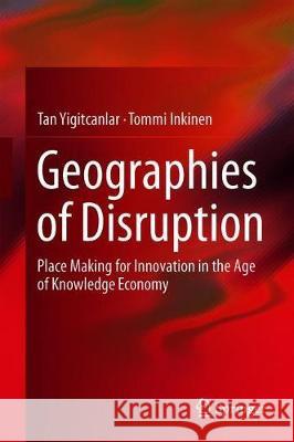 Geographies of Disruption: Place Making for Innovation in the Age of Knowledge Economy Yigitcanlar, Tan 9783030032067 Springer