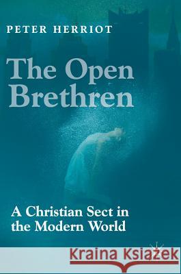 The Open Brethren: A Christian Sect in the Modern World Peter Herriot 9783030032180