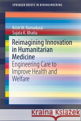 Reimagining Innovation in Humanitarian Medicine: Engineering Care to Improve Health and Welfare Ramadurai, Krish W. 9783030032845 Springer