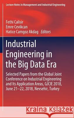 Industrial Engineering in the Big Data Era: Selected Papers from the Global Joint Conference on Industrial Engineering and Its Application Areas, Gjci Calisir, Fethi 9783030033163 Springer