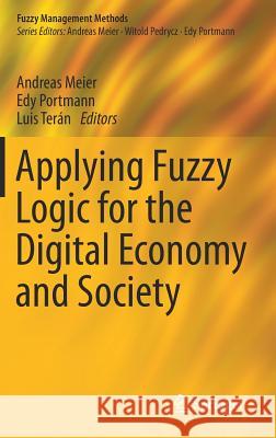 Applying Fuzzy Logic for the Digital Economy and Society Andreas Meier Edy Portmann Luis Teran 9783030033675 Springer