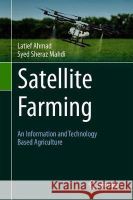 Satellite Farming: An Information and Technology Based Agriculture Ahmad, Latief 9783030034474 Springer