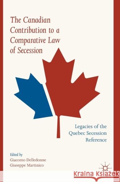 The Canadian Contribution to a Comparative Law of Secession: Legacies of the Quebec Secession Reference Delledonne, Giacomo 9783030034689 Palgrave MacMillan