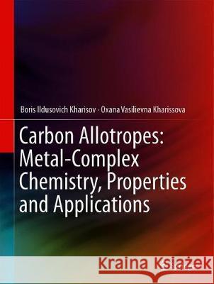 Carbon Allotropes: Metal-Complex Chemistry, Properties and Applications Boris Ildusovich Kharisov Oxana Vasilievna Kharissova 9783030035044 Springer