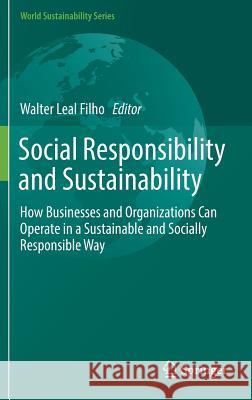 Social Responsibility and Sustainability: How Businesses and Organizations Can Operate in a Sustainable and Socially Responsible Way Leal Filho, Walter 9783030035617 Springer