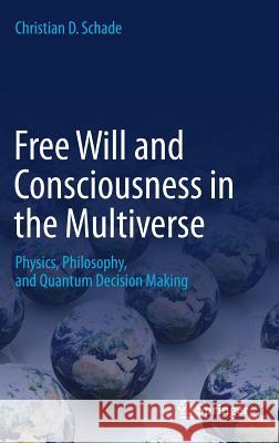 Free Will and Consciousness in the Multiverse: Physics, Philosophy, and Quantum Decision Making Schade, Christian D. 9783030035822 Springer