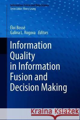 Information Quality in Information Fusion and Decision Making Eloi Bosse Galina Rogova 9783030036423 Springer