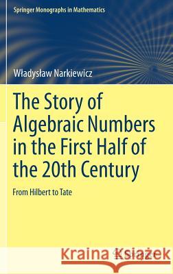 The Story of Algebraic Numbers in the First Half of the 20th Century: From Hilbert to Tate Narkiewicz, Wladyslaw 9783030037536 Springer