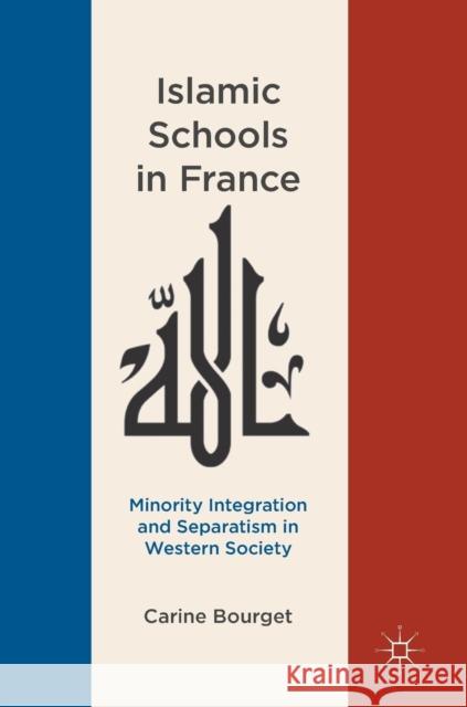 Islamic Schools in France: Minority Integration and Separatism in Western Society Bourget, Carine 9783030038335