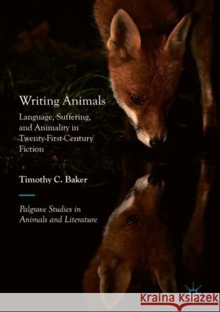 Writing Animals: Language, Suffering, and Animality in Twenty-First-Century Fiction Baker, Timothy C. 9783030038793
